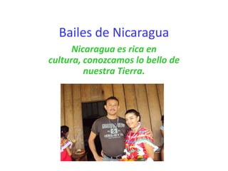 Bailes de Nicaragua
      Nicaragua es rica en
cultura, conozcamos lo bello de
         nuestra Tierra.
 