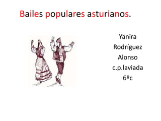 Bailes populares asturianos.
Yanira
Rodríguez
Alonso
c.p.laviada
6ºc
 