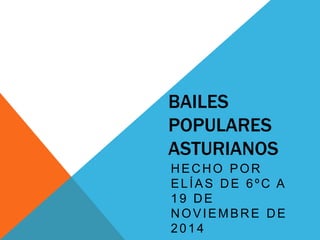 BAILES
POPULARES
ASTURIANOS
HECHO POR
ELÍAS DE 6ºC A
19 DE
NOVIEMBRE DE
2014
 