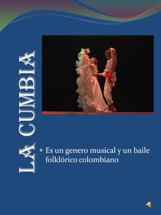 LA CUMBIA



         Es un genero musical y un baile
            folklórico colombiano
 