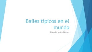 Bailes típicos en el
mundo
Diana Alejandra Sánchez
 