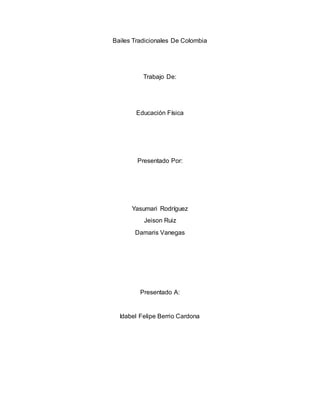 Bailes Tradicionales De Colombia
Trabajo De:
Educación Física
Presentado Por:
Yasumari Rodríguez
Jeison Ruiz
Damaris Vanegas
Presentado A:
Idabel Felipe Berrio Cardona
 