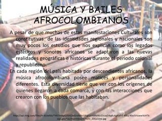 MÚSICA Y BAILES AFROCOLOMBIANOSA pesar de que muchas de estas manifestaciones Culturales son constitutivas  de las identidades regionales y nacionales son muy pocos los estudios que nos explican como los legados estéticos y sonoros africanos se adaptaron a las nuevas realidades geográficas e históricas durante el periodo colonial y republicano.En cada región del país habitada por descendientes africanos, la música afrocolombiana posee matices y personalidades diferentes. Esta diversidad tiene que ver con los orígenes de quienes llegaron a cada comarca, y con las interacciones que crearon con los pueblos que las habitaban.http://api.ning.com/files/H-dUxxfdzJ*HV7mRpG3SHLSvGrvltxVo5lFgk3zHtPbiNLiCtcyqD4q8u6gKbfYT-KiEq-90oi5rluwwVcHTk-sqjCgdu*Qc/marimba20Chichi_20Quiche.jpg