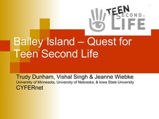 Bailey Island – Quest for  Teen Second Life  Trudy Dunham, Vishal Singh & Jeanne Wiebke University of Minnesota, University of Nebraska, & Iowa State University  CYFERnet  