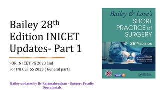 Bailey 28th
Edition INICET
Updates- Part 1
FOR INI CET PG 2023 and
For INI CET SS 2023 ( General part)
Bailey updates by Dr Rajamahendran – Surgery Faculty
Doctutorials
 