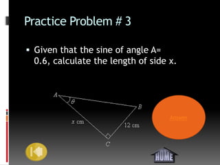 Practice Problem # 3

 Given that the sine of angle A=
  0.6, calculate the length of side x.




                                    Answer
 