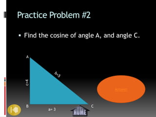 Practice Problem #2

 Find the cosine of angle A, and angle C.


   A
  c=4




                                 Answer



   B                     C
          a= 3
 