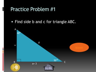 Practice Problem #1

 Find side b and c for triangle ABC.
 A
     40
 c




                                    Answer




                        50
 B                            C
           a= 3
 