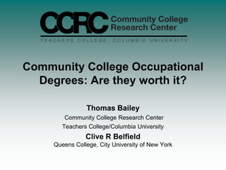 Community College Occupational Degrees: Are they worth it? Thomas Bailey Community College Research Center Teachers College/Columbia University Clive R BelfieldQueens College, City University of New York 