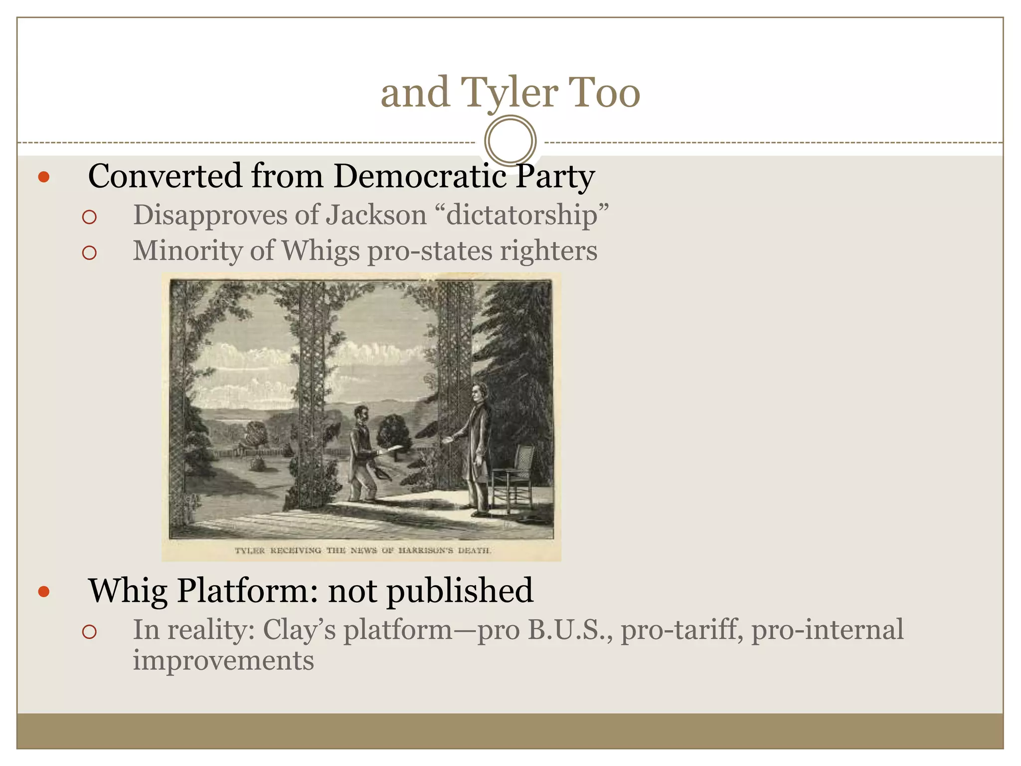 and Tyler TooConverted from Democratic PartyDisapproves of Jackson “dictatorship”Minority of Whigs pro-states rightersWhig Platform: not publishedIn reality: Clay’s platform—pro B.U.S., pro-tariff, pro-internal improvements