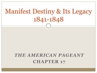 Manifest Destiny & Its Legacy1841-1848,[object Object],The American Pageant,[object Object],Chapter 17,[object Object]