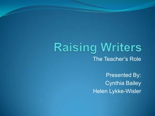The Teacher’s Role
Presented By:
Cynthia Bailey
Helen Lykke-Wisler
 
