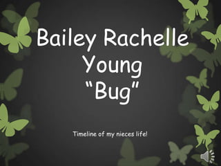 Bailey Rachelle
     Young
     “Bug”
   Timeline of my nieces life!
 