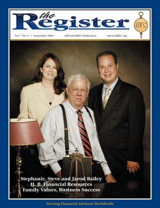the
Vol. 7 No. 9 • September 2006   Official IARFC Publication   www.IARFC.org




    Stephanie, Steve and Jarod Bailey
        H. B. Financial Resources
     Family Values, Business Success

                       Serving Financial Advisors Worldwide
 