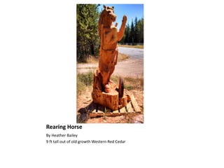 Rearing Horse
By Heather Bailey
9 ft tall out of old growth Western Red Cedar
 