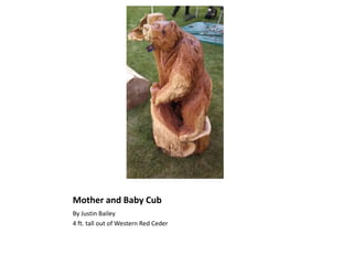 Mother and Baby Cub
By Justin Bailey
4 ft. tall out of Western Red Ceder
 