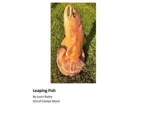 Leaping Fish
By Justin Bailey
Out of Catalpa Wood
 