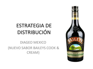 ESTRATEGIA DE
DISTRIBUCIÓN
DIAGEO MEXICO
(NUEVO SABOR BAILEYS COOK &
CREAM)
 