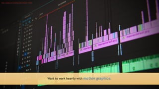14
Want to work heavily with motion graphics.
https://pixabay.com/en/editing-video-computer-1141505/
 