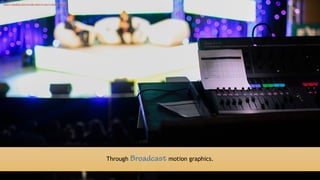 15
Through Broadcast motion graphics.
https://pixabay.com/en/talk-show-tv-live-tv-show-1149788/
 