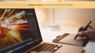 3
My brand mantra is Creative Design Pixel Pusher.
https://unsplash.com/photos/jUNuMQvBwGc
 