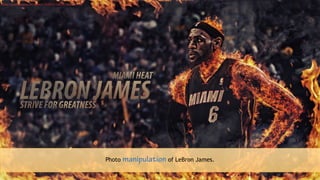 Photo manipulation of LeBron James.
https://www.behance.net/gallery/19122533/LeBron-James-on-Fire
 
