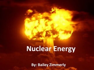 Nuclear Energy By: Bailey Zimmerly 