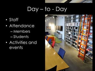 Day – to - Day
• Staff
• Attendance
– Members
– Students
• Activities and
events
 