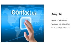 Amy Shi
Wechat: cc18832817861
Whatsapp: +86-18832817861
Email: sales09@bailihose.com