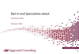 Bail-in and Speculative attack
EC Seminar 2013


February 2013




                                 Transform to the power of digital
 