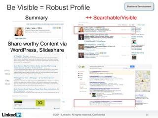 Be Visible = Robust Profile                                             Business Development




       Summary                                    ++ Searchable/Visible



Strong overview (keywords)
 Share worthy Content via
  WordPress, Slideshare

     Personal blogs




                   © 2011 LinkedIn. All rights reserved. Confidential                  16
 