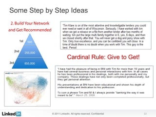 Some Step by Step Ideas




                          Cardinal Rule: Give to Get!




            © 2011 LinkedIn. All rights reserved. Confidential   22
 