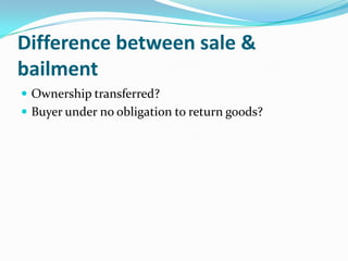 Difference between sale &
bailment
 Ownership transferred?
 Buyer under no obligation to return goods?
 