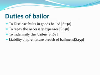 Duties of bailor
 To Disclose faults in goods bailed [S.150]
 To repay the necessary expenses [S.158]
 To indemnify the bailee [S.164]
 Liability on premature breach of bailment[S.159]
 