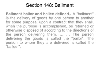 Section 148: Bailment
Bailment bailor and bailee defined.- A "bailment"
is the delivery of goods by one person to another
...