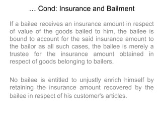 … Cond: Insurance and Bailment

If a bailee receives an insurance amount in respect
of value of the goods bailed to him, t...