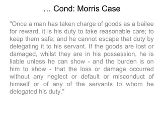 … Cond: Morris Case
"Once a man has taken charge of goods as a bailee
for reward, it is his duty to take reasonable care; ...