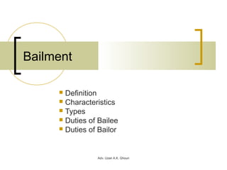 Adv. Uzair A.K. Ghouri
Bailment
 Definition
 Characteristics
 Types
 Duties of Bailee
 Duties of Bailor
 