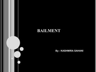 BAILMENT
By : KASHMIRA SAHANI
 