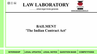 INTERNSHIP LEGAL UPDATES LEGAL NOTES QUESTION BANK COMPETITIONS
LAW LABORATORY
www.lawlaboratory.in
BAILMENT
'The Indian Contract Act'
…………where legal minds generate
 