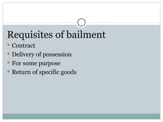 Requisites of bailment
 Contract
 Delivery of possession
 For some purpose
 Return of specific goods
 