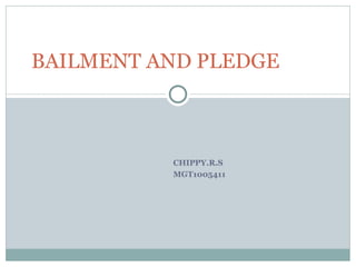 BAILMENT AND PLEDGE



          CHIPPY.R.S
          MGT1005411
 