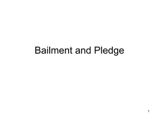 1
Bailment and Pledge
 