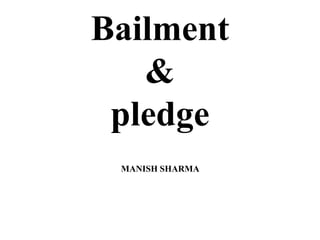 Bailment
&
pledge
MANISH SHARMA
 