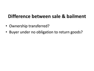 Difference between sale & bailment
• Ownership transferred?
• Buyer under no obligation to return goods?
 