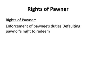 Rights of Pawner
Rights of Pawner:
Enforcement of pawnee’s duties Defaulting
pawnor’s right to redeem
 
