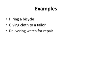 Examples
• Hiring a bicycle
• Giving cloth to a tailor
• Delivering watch for repair
 