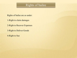 Rights of bailee
Rights of bailee are as under:
1-Right to claim damages
2-Right to Recover Expenses
3-Right to Deliver Goods
4-Right to Sue
 