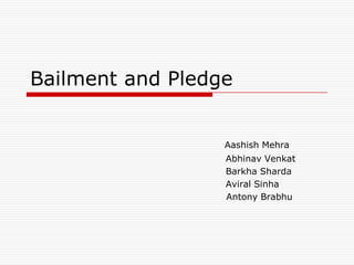 Bailment and Pledge


                  Aashish Mehra
                  Abhinav Venkat
                  Barkha Sharda
                  Aviral Sinha
                  Antony Brabhu
 