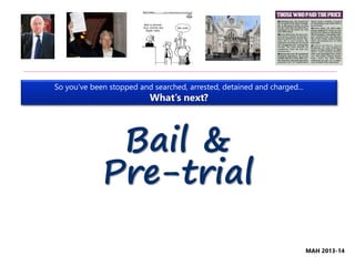 Bail &
Pre-trial
So you’ve been stopped and searched, arrested, detained and charged...
What’s next?
MAH 2013-14
 
